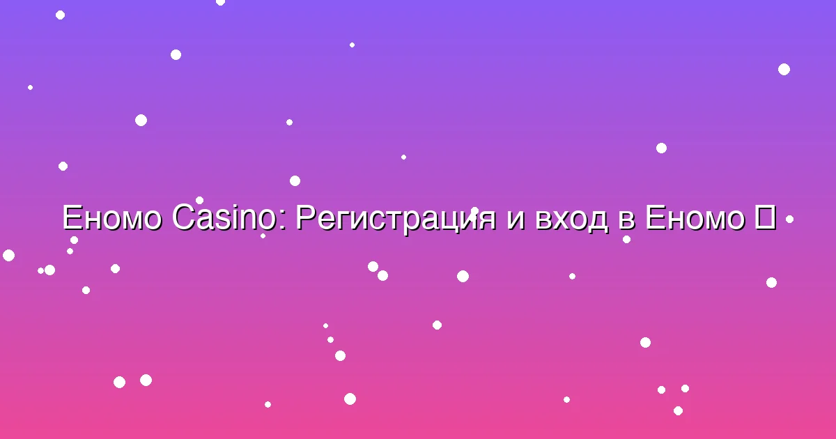 Регистрация и вход в Еномо